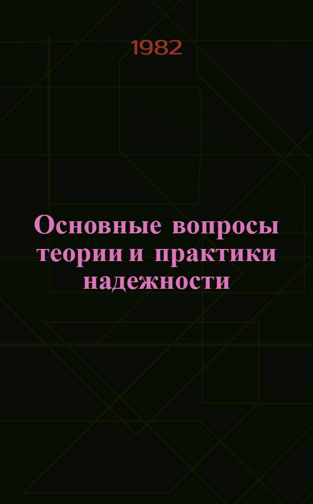 Основные вопросы теории и практики надежности : Семинар по пробл. надежности Отд-ния механики и процессов управления АН СССР и Науч. совет по пробл. "Повышение надежности и долговечности машин" Отд-ния физ.-техн. наук АН БССР : Материалы