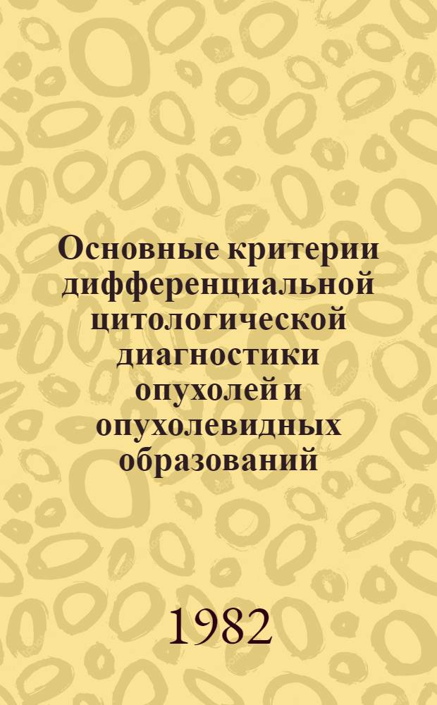Основные критерии дифференциальной цитологической диагностики опухолей и опухолевидных образований : Метод. рекомендации