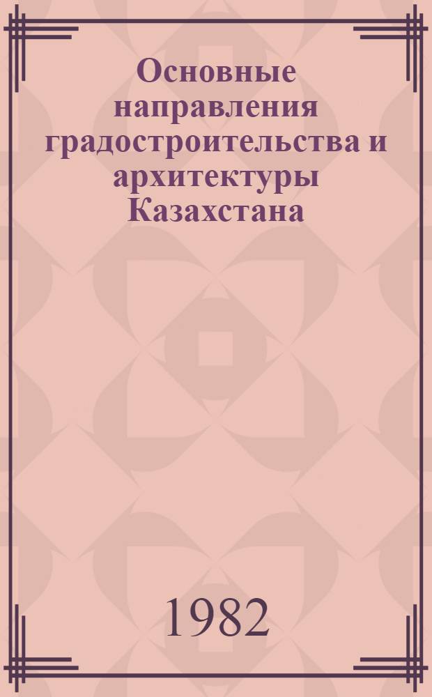 Основные направления градостроительства и архитектуры Казахстана : (Межвуз. сб. науч. тр.)