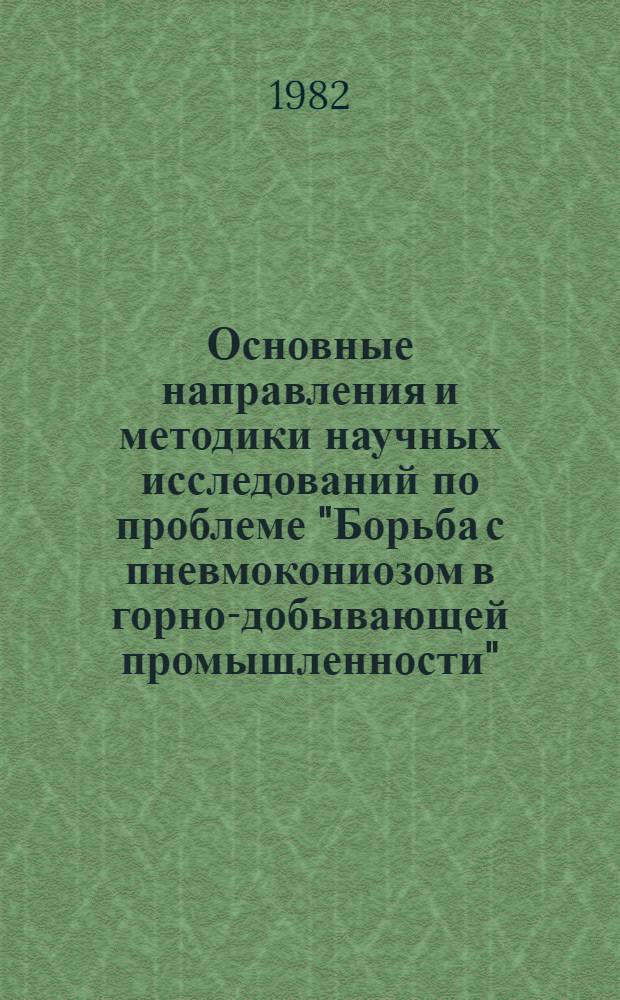 Основные направления и методики научных исследований по проблеме "Борьба с пневмокониозом в горно-добывающей промышленности" : (Решение и рекомендации президиума Центр. междуведомств. комис. по борьбе с пневмокониозом, г. Люберцы, 25 марта 1982 г.)
