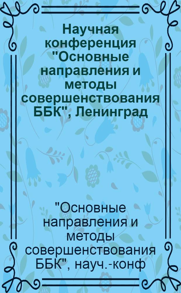 Научная конференция "Основные направления и методы совершенствования ББК", Ленинград, 13-15 апреля 1982 г. : Тез. докл