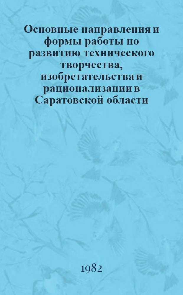Основные направления и формы работы по развитию технического творчества, изобретательства и рационализации в Саратовской области : Сборник