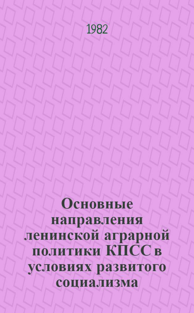 Основные направления ленинской аграрной политики КПСС в условиях развитого социализма : (Метод. рекомендации в помощь лектору)