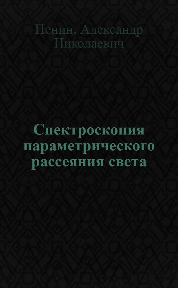 Спектроскопия параметрического рассеяния света : Автореф. дис. на соиск. учен. степ. канд. д-ра физ.-мат. наук : (01.04.03)