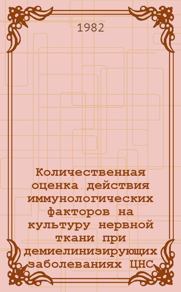 Количественная оценка действия иммунологических факторов на культуру нервной ткани при демиелинизирующих заболеваниях ЦНС : Автореф. дис. на соиск. учен. степ. канд. биол. наук : (14.00.36; 03.00.11)