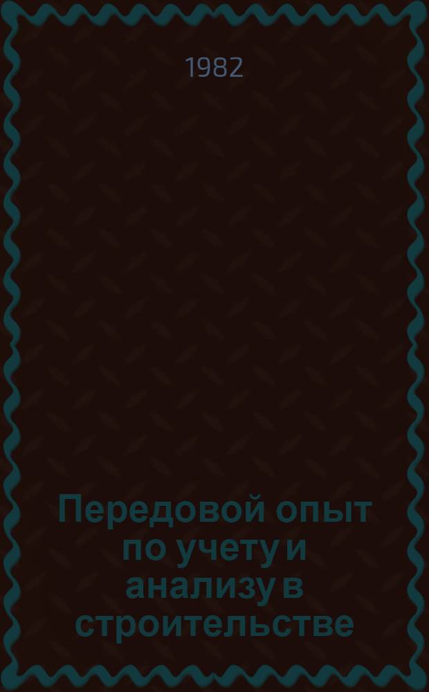 Передовой опыт по учету и анализу в строительстве : Метод. рекомендации : Сборник