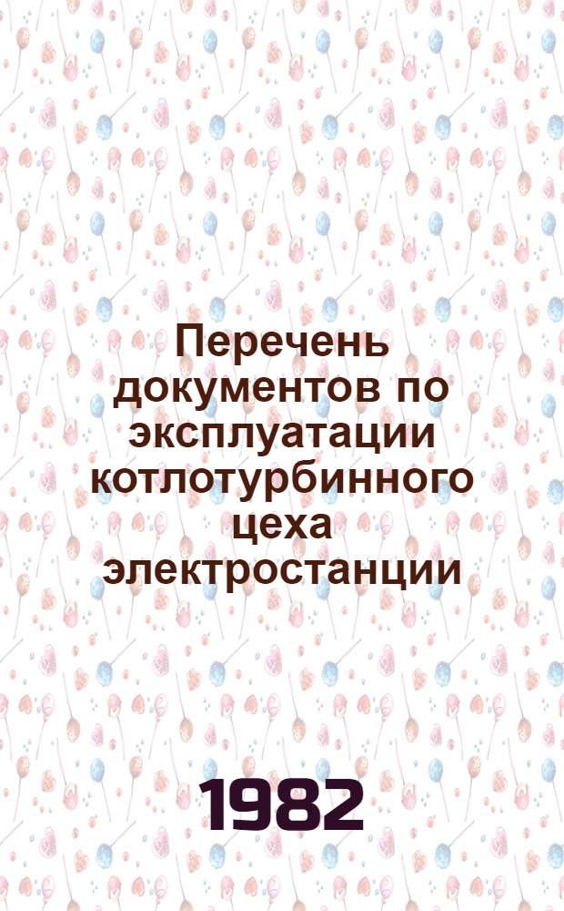 Перечень документов по эксплуатации котлотурбинного цеха электростанции : Срок действия с 01.07.82 до 01.01.87
