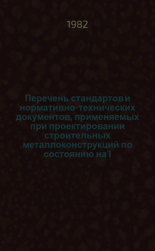 Перечень стандартов и нормативно-технических документов, применяемых при проектировании строительных металлоконструкций по состоянию на 1.06.1982 г.