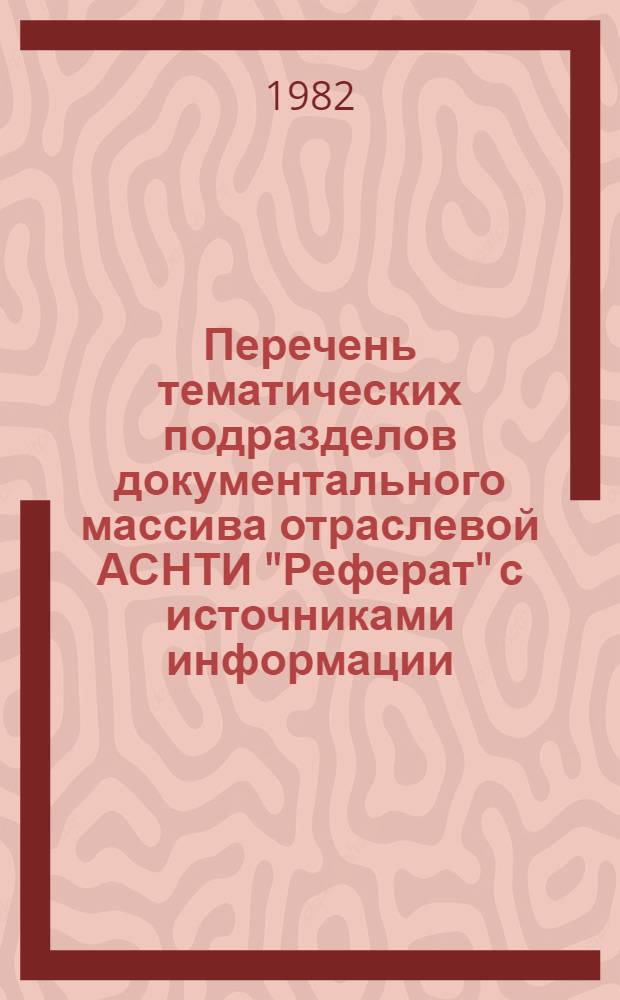 Перечень тематических подразделов документального массива отраслевой АСНТИ "Реферат" с источниками информации : Ред. 8-82