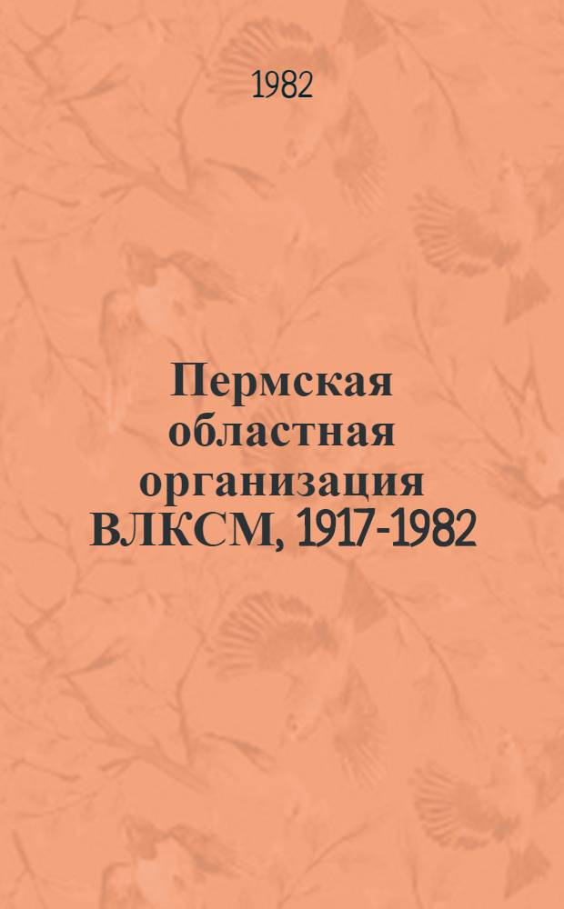 Пермская областная организация ВЛКСМ, 1917-1982 : Хроника