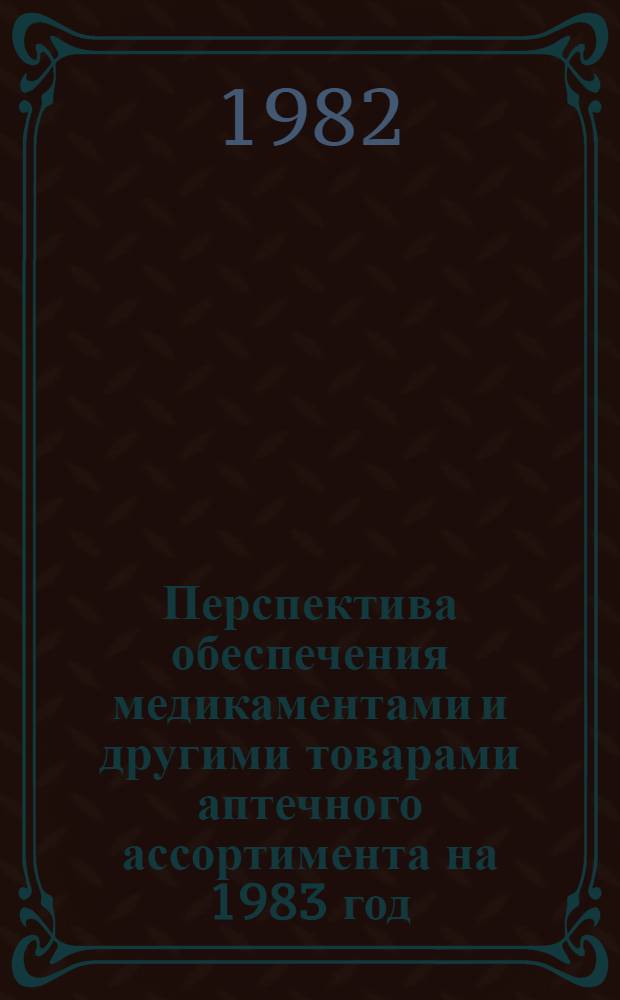 Перспектива обеспечения медикаментами и другими товарами аптечного ассортимента на 1983 год