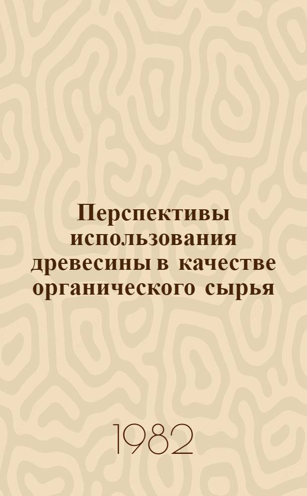 Перспективы использования древесины в качестве органического сырья : Сб. статей