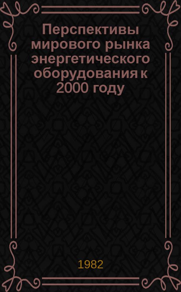 Перспективы мирового рынка энергетического оборудования к 2000 году : По материалам зарубеж. печати