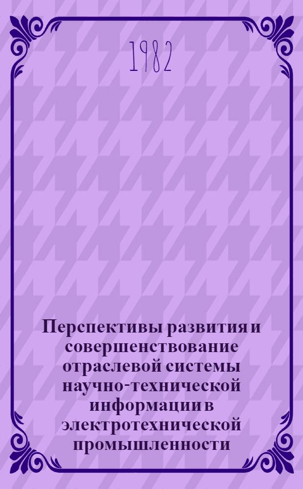 Перспективы развития и совершенствование отраслевой системы научно-технической информации в электротехнической промышленности