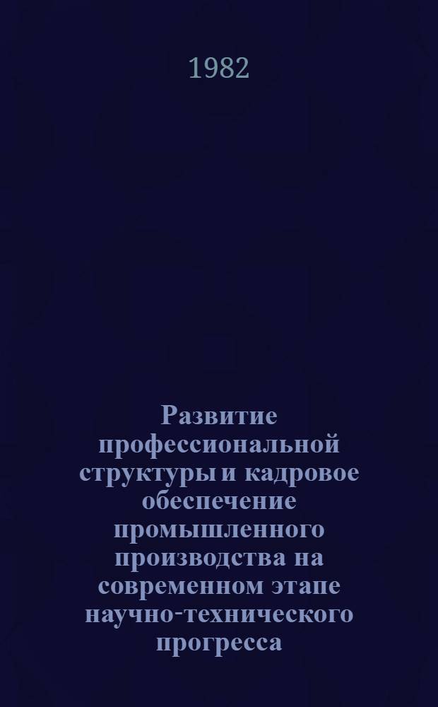 Развитие профессиональной структуры и кадровое обеспечение промышленного производства на современном этапе научно-технического прогресса : Автореф. дис. на соиск. учен. степ. к. э. н