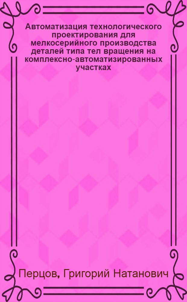 Автоматизация технологического проектирования для мелкосерийного производства деталей типа тел вращения на комплексно-автоматизированных участках : Обзор