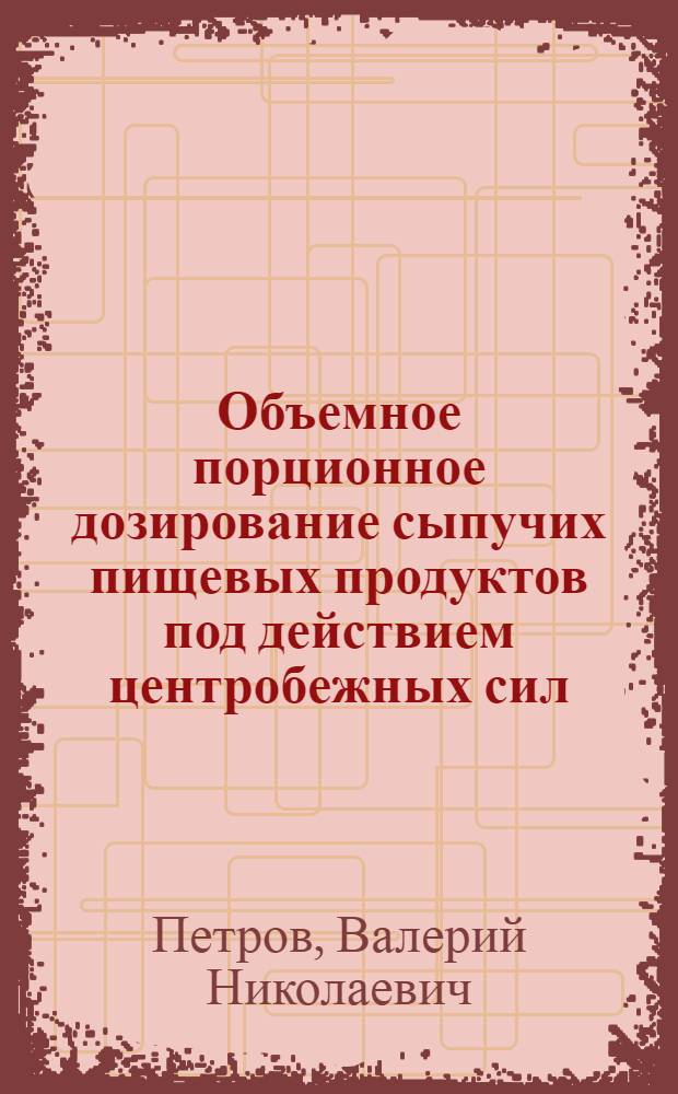 Объемное порционное дозирование сыпучих пищевых продуктов под действием центробежных сил : Автореф. дис. на соиск. учен. степ. канд. техн. наук : (05.18.12)