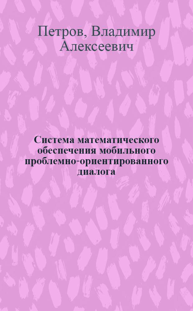Система математического обеспечения мобильного проблемно-ориентированного диалога : Автореф. дис. на соиск. учен. степ. канд. физ.-мат. наук : (01.01.10)