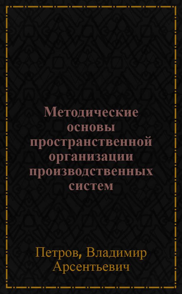 Методические основы пространственной организации производственных систем : Учеб. пособие