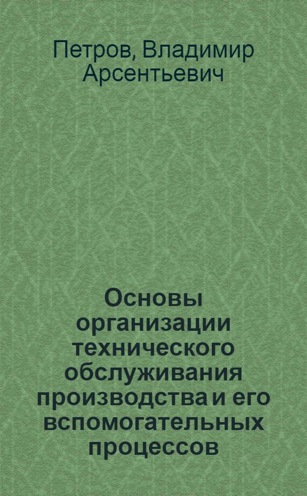 Основы организации технического обслуживания производства и его вспомогательных процессов : Учеб. пособие по курсу "Орг., планир. и управление приборостроит. об-нием"