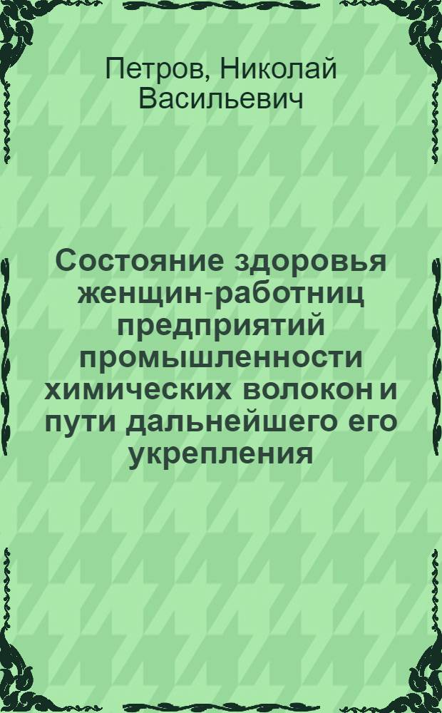 Состояние здоровья женщин-работниц предприятий промышленности химических волокон и пути дальнейшего его укрепления : Автореф. дис. на соиск. учен. степ. д. м. н