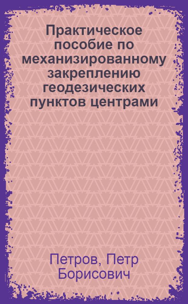 Практическое пособие по механизированному закреплению геодезических пунктов центрами