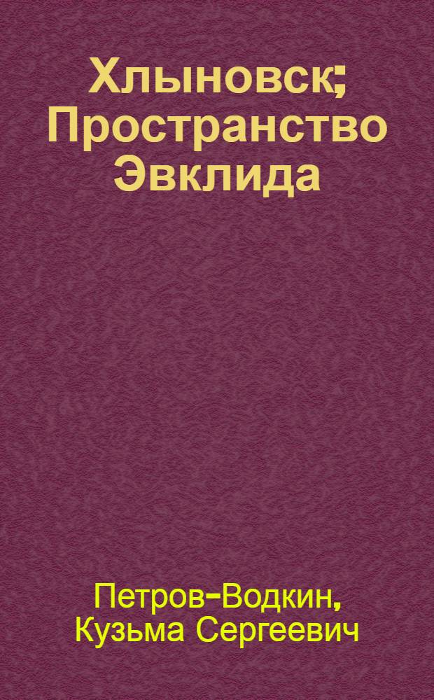 Хлыновск; Пространство Эвклида: Повести; Самаркандия: Очерк / Кузьма Сергеевич Петров-Водкин; Вступ. статья, с. 3-38, подгот. текста и примеч. Ю.А. Русакова; Рис. авт.