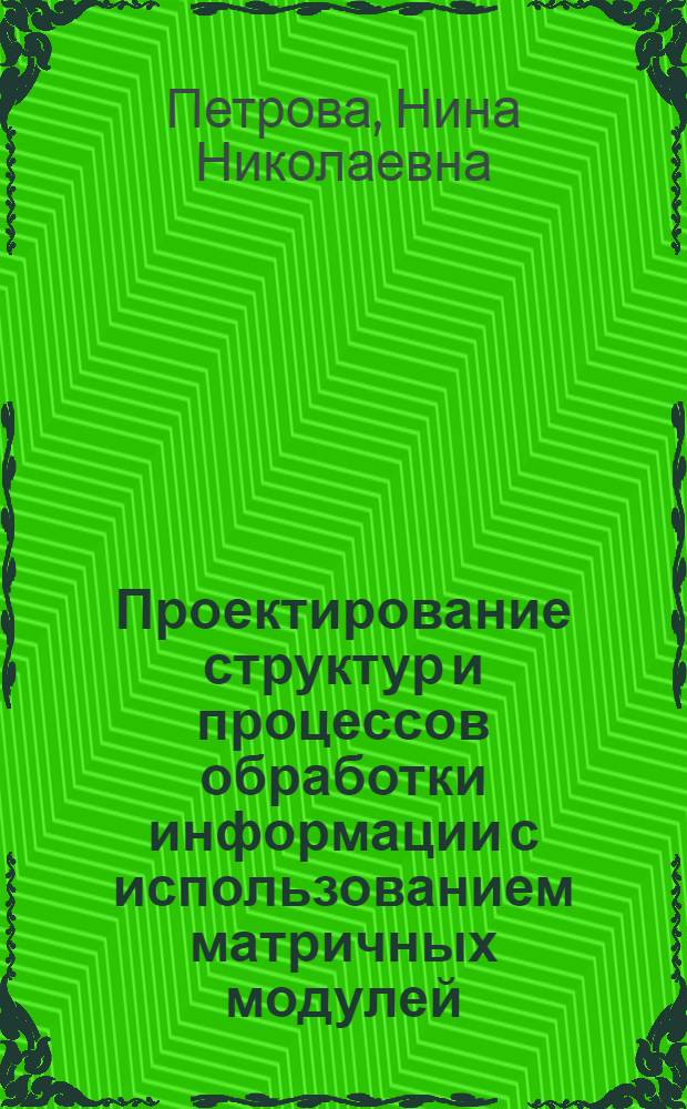 Проектирование структур и процессов обработки информации с использованием матричных модулей : Автореф. дис. на соиск. учен. степ. канд. экон. наук : (08.00.13)