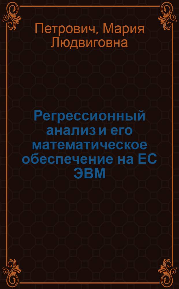 Регрессионный анализ и его математическое обеспечение на ЕС ЭВМ : (Практ. руководство)