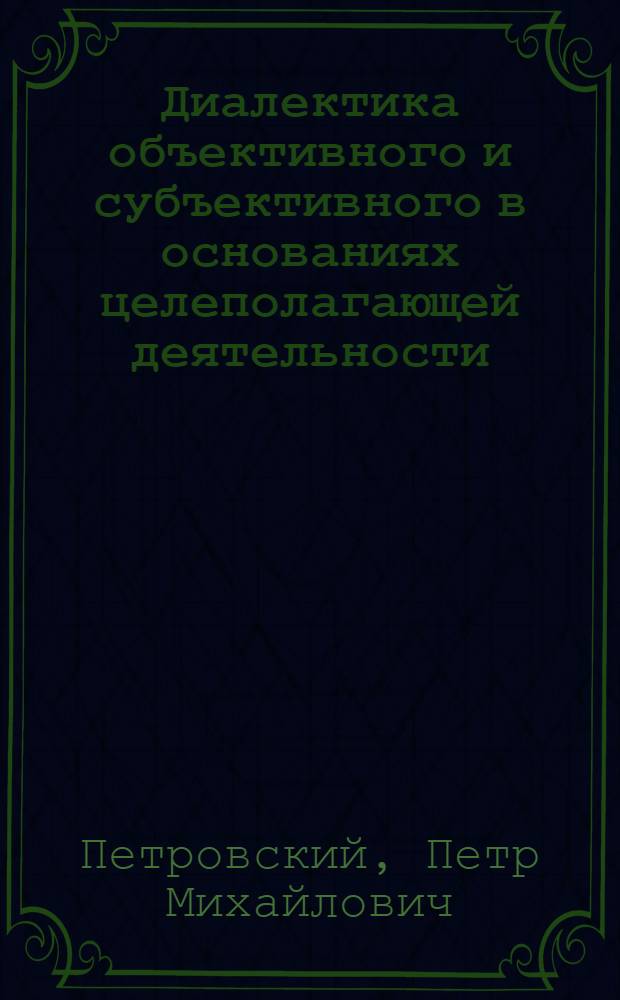 Диалектика объективного и субъективного в основаниях целеполагающей деятельности : Автореф. дис. на соиск. учен. степ. канд. филос. наук : (09.00.01)