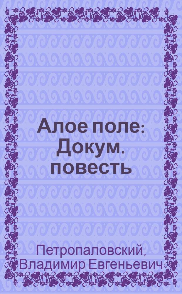 Алое поле : Докум. повесть : О труд. династии Михалевых из села Можайское