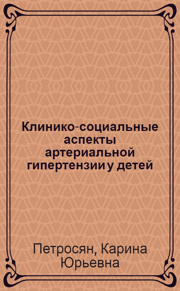 Клинико-социальные аспекты артериальной гипертензии у детей : (По данным проспектив. эпидемиол. обследования) : Автореф. дис. на соиск. учен. степ. канд. мед. наук : (14.00.09)