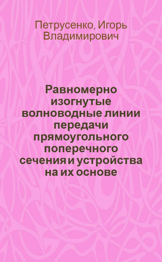 Равномерно изогнутые волноводные линии передачи прямоугольного поперечного сечения и устройства на их основе : Автореф. дис. на соиск. учен. степ. канд. физ.-мат. наук : (01.04.03)