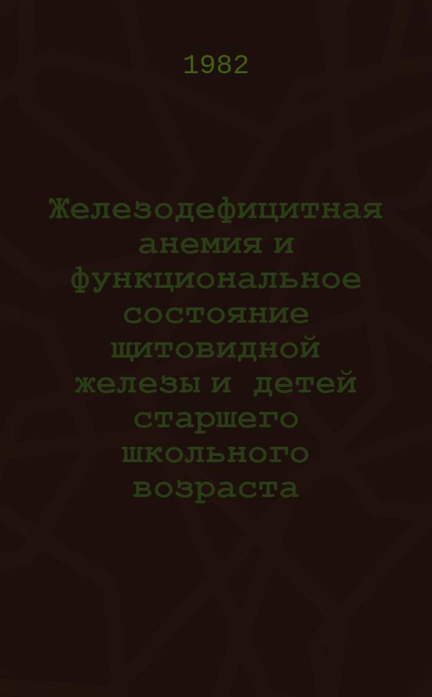 Железодефицитная анемия и функциональное состояние щитовидной железы и детей старшего школьного возраста : Автореф. дис. на соиск. учен. степ. канд. мед. наук : (14.00.29; 14.00.09)