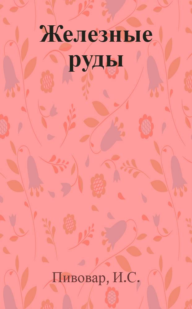 Железные руды : Крат. обзор геологии и экономики минер.-сырьевой базы УССР