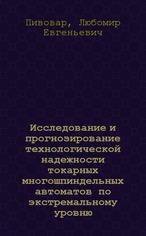 Исследование и прогнозирование технологической надежности токарных многошпиндельных автоматов по экстремальному уровню : Автореф. дис. на соиск. учен. степ. канд. техн. наук : (05.03.01)