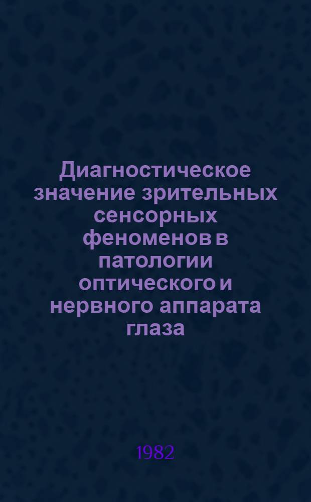 Диагностическое значение зрительных сенсорных феноменов в патологии оптического и нервного аппарата глаза : Автореф. дис. на соиск. учен. степ. д-ра мед. наук : (14.00.08)