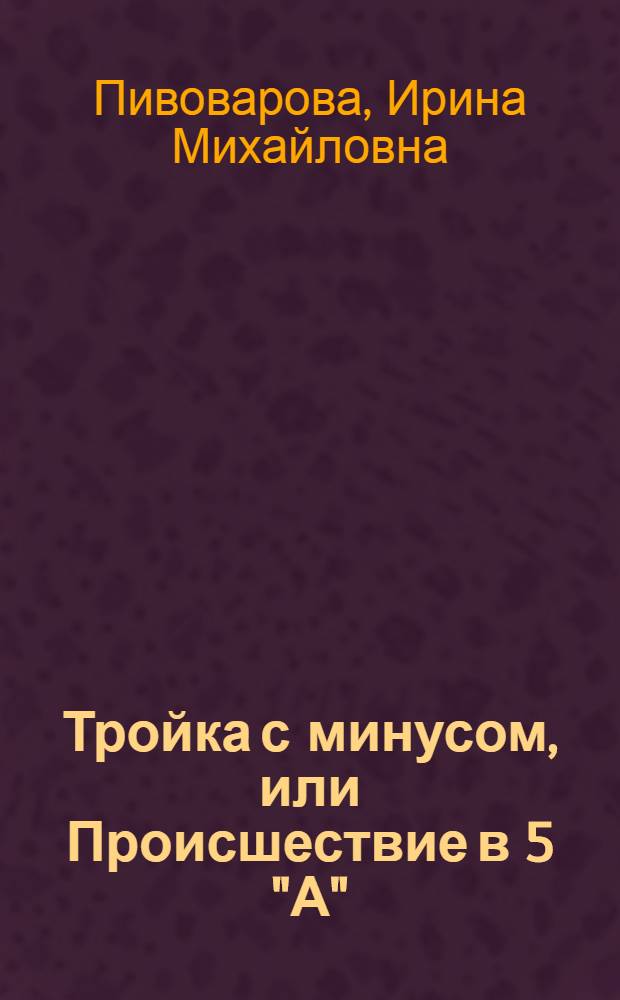 Тройка с минусом, или Происшествие в 5 "А" : Повесть : Для мл. шк. возраста