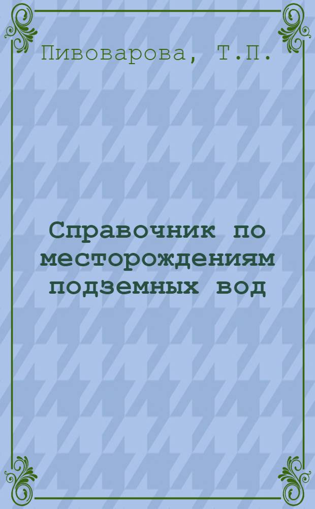 Справочник по месторождениям подземных вод : (Тургайс. обл. КазССР)