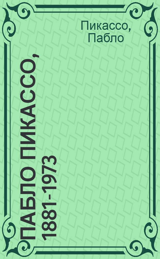 Пабло Пикассо, 1881-1973 : Каталог выставки из сов. собраний : К столетию со дня рождения