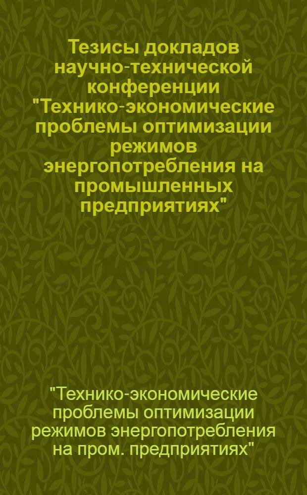 Тезисы докладов научно-технической конференции "Технико-экономические проблемы оптимизации режимов энергопотребления на промышленных предприятиях", 7-9 сент.