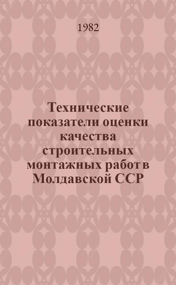 Технические показатели оценки качества строительных монтажных работ в Молдавской ССР : Утв. Гос. ком. МССР по делам стр-ва 15.10.81