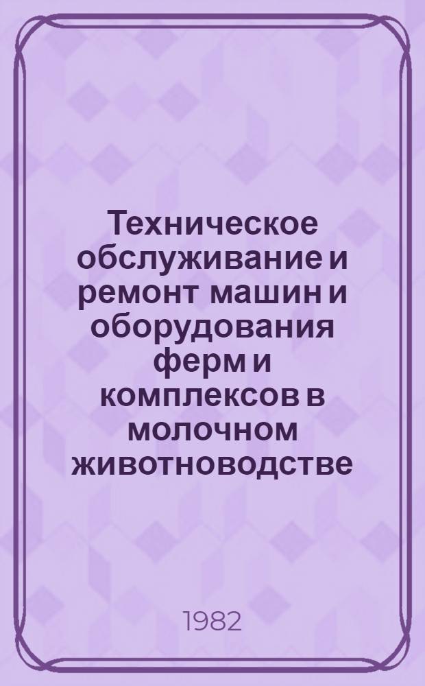 Техническое обслуживание и ремонт машин и оборудования ферм и комплексов в молочном животноводстве : (Метод. рекомендации)