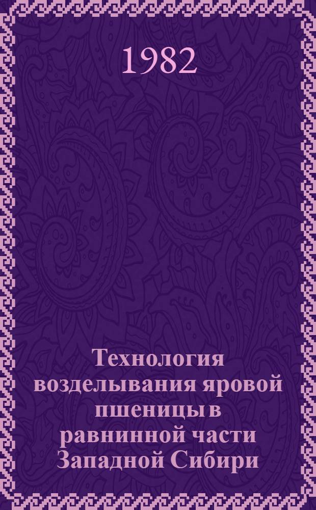 Технология возделывания яровой пшеницы в равнинной части Западной Сибири : Метод. рекомендации