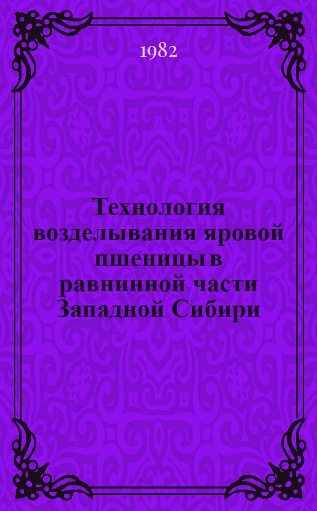 Технология возделывания яровой пшеницы в равнинной части Западной Сибири : Метод. рекомендации