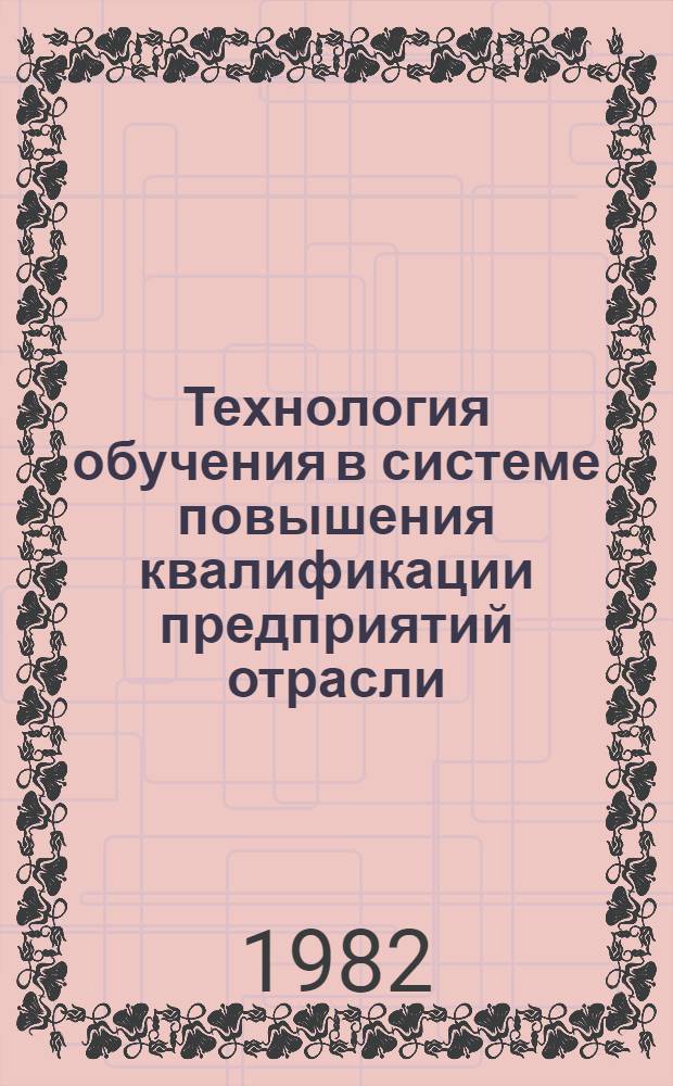 Технология обучения в системе повышения квалификации предприятий отрасли : Метод. разраб