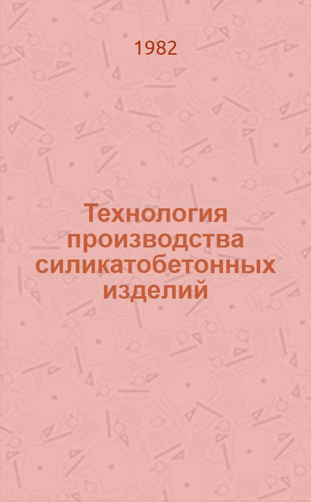 Технология производства силикатобетонных изделий : Сб. тр