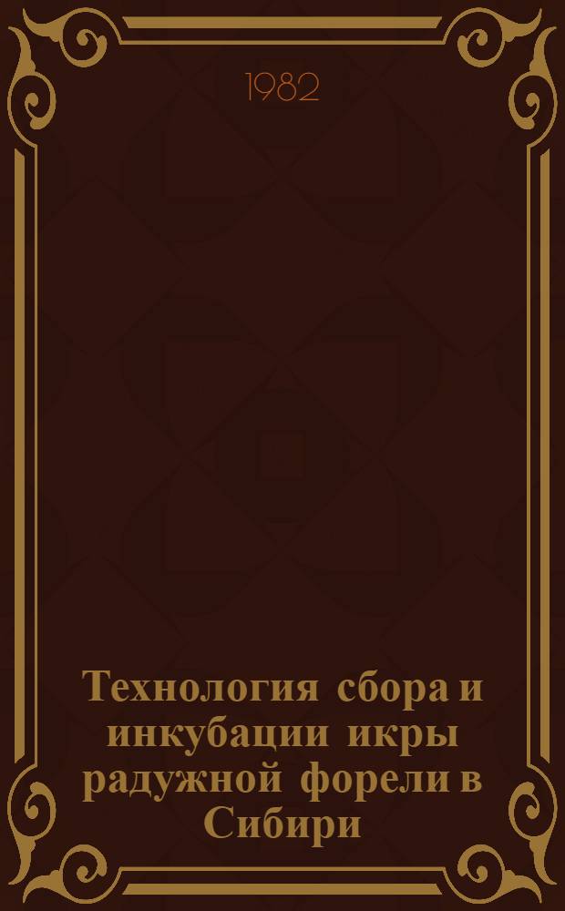 Технология сбора и инкубации икры радужной форели в Сибири : Метод. рекомендации