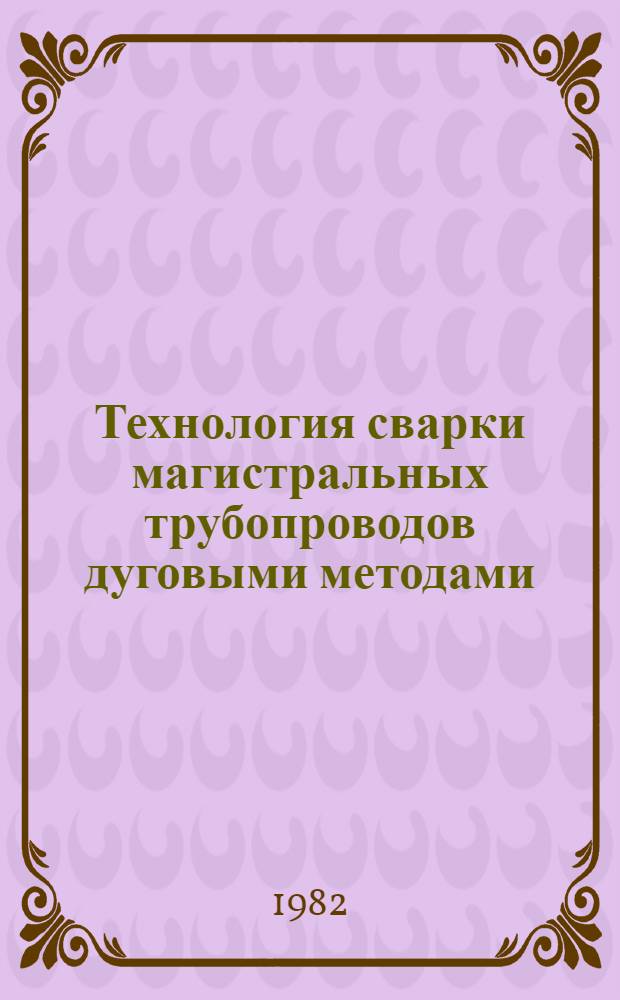 Технология сварки магистральных трубопроводов дуговыми методами : Сб. науч. тр