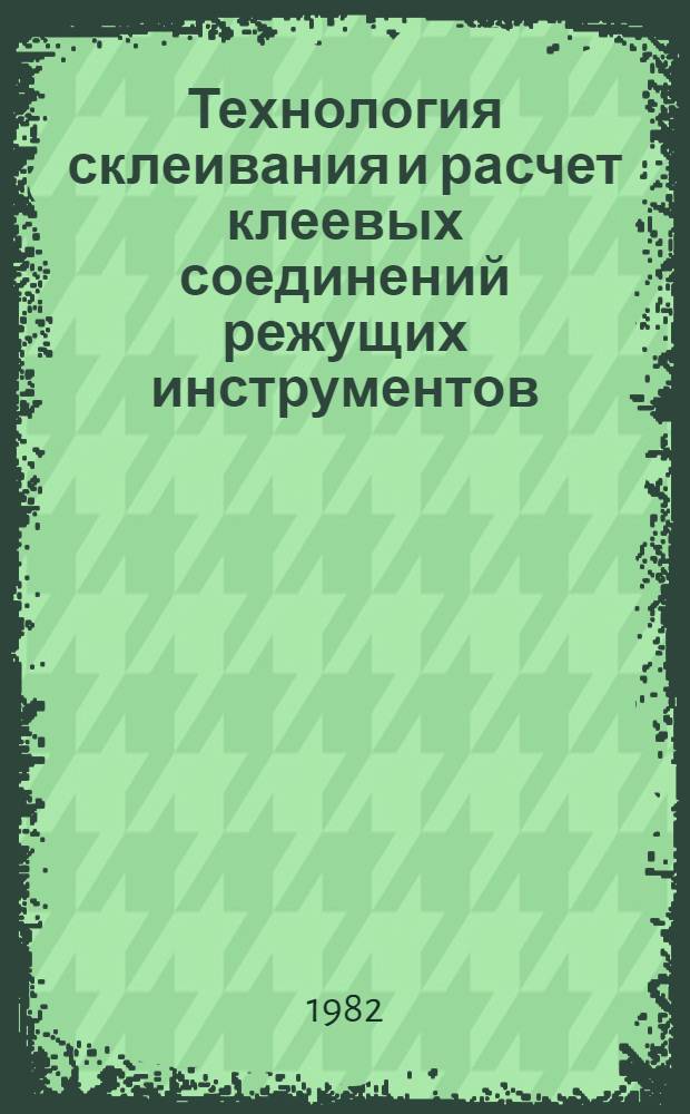 Технология склеивания и расчет клеевых соединений режущих инструментов : Метод. рекомендации
